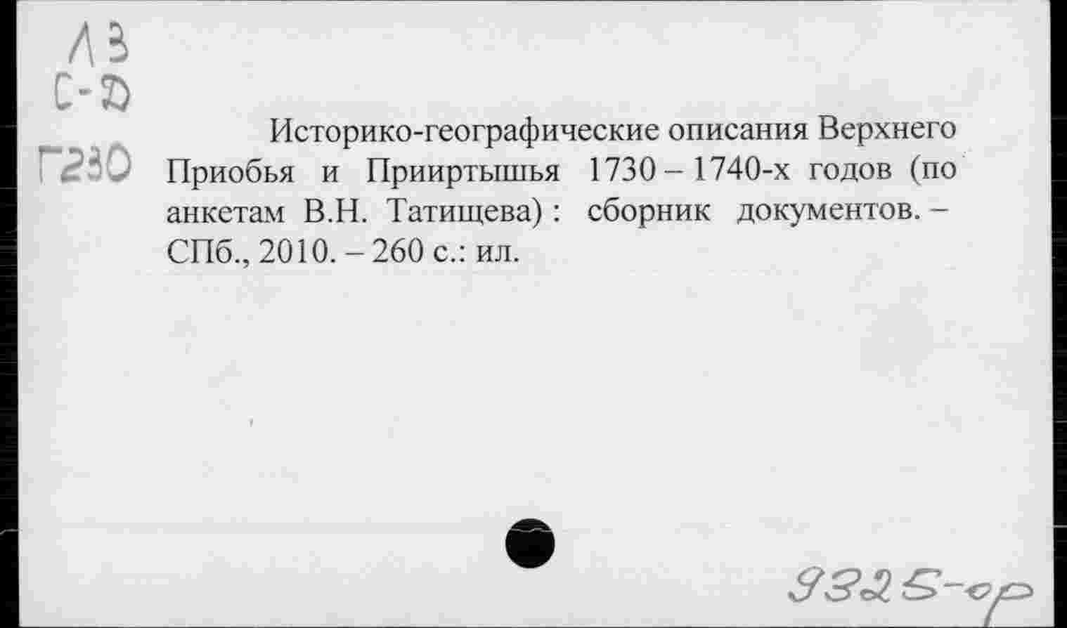 ﻿Историко-географические описания Верхнего Приобья и Прииртышья 1730- 1740-х годов (по анкетам В.Н. Татищева) : сборник документов. -СПб., 2010.-260 с.: ил.